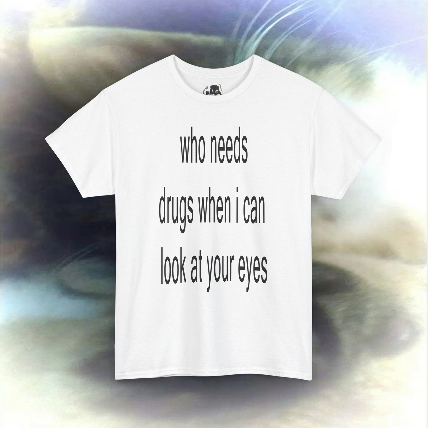 'who needs drugs when I can look in your eyes' T-shirt