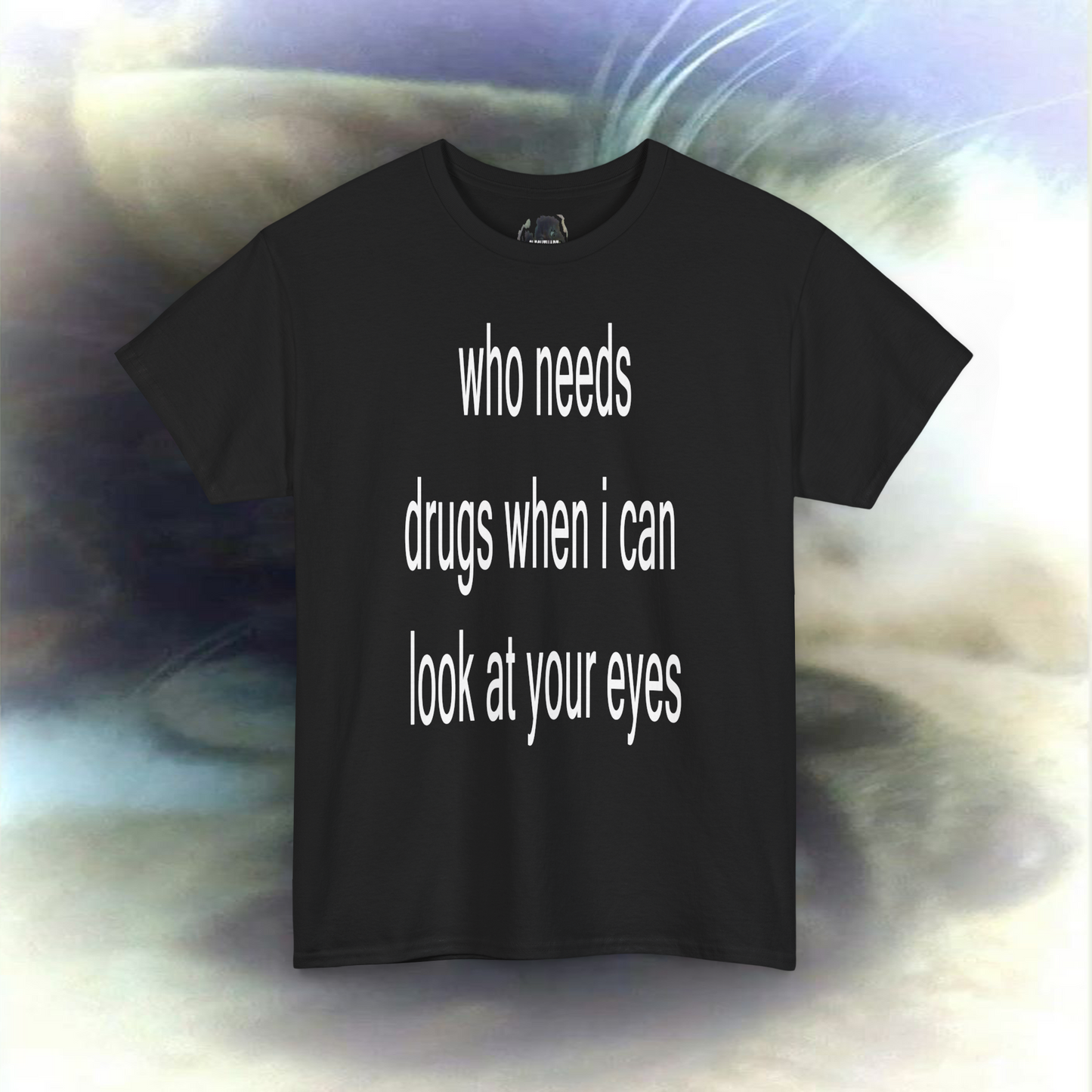 'who needs drugs when I can look in your eyes' T-shirt