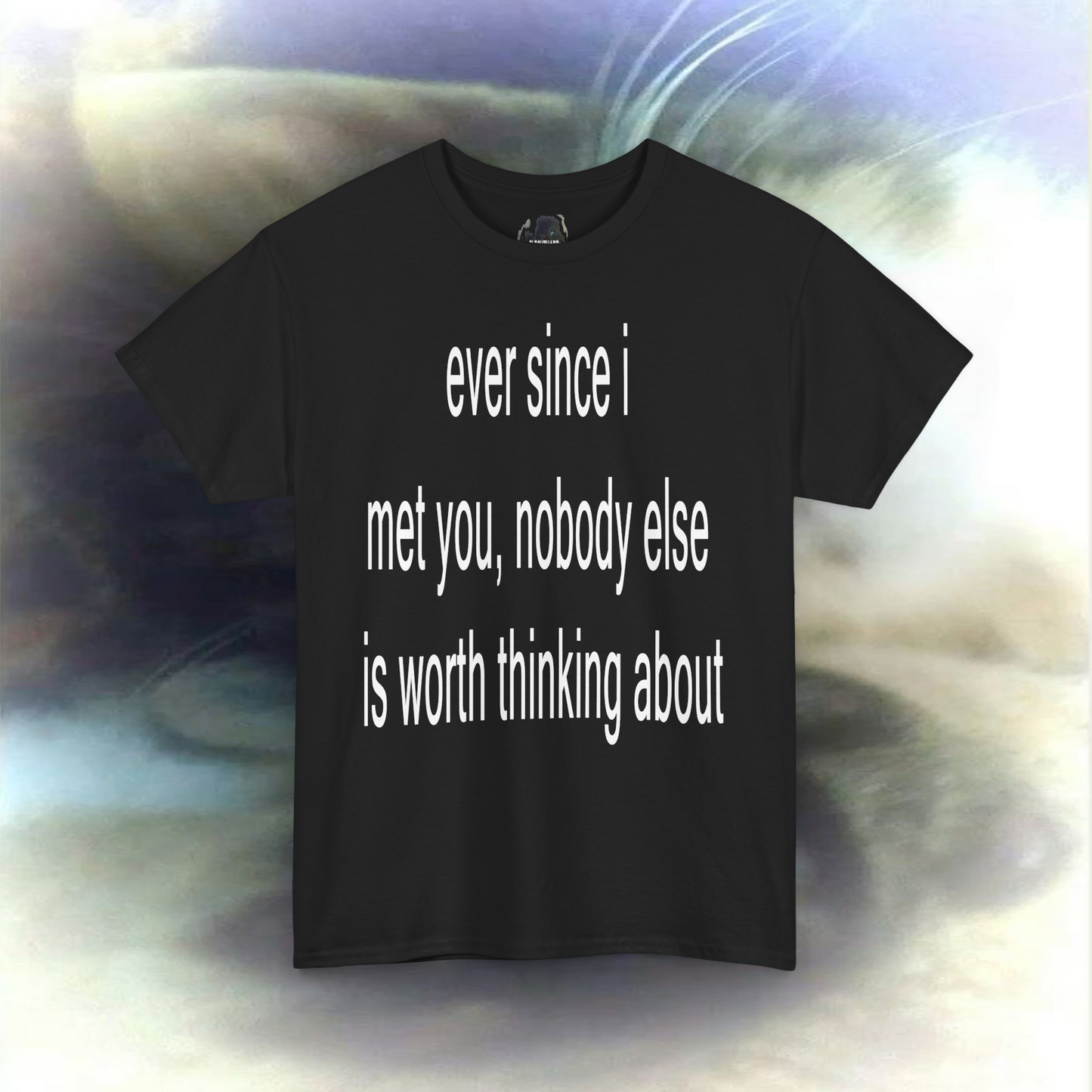 'ever since i met you, nobody else is worth thinking about' T-shirt