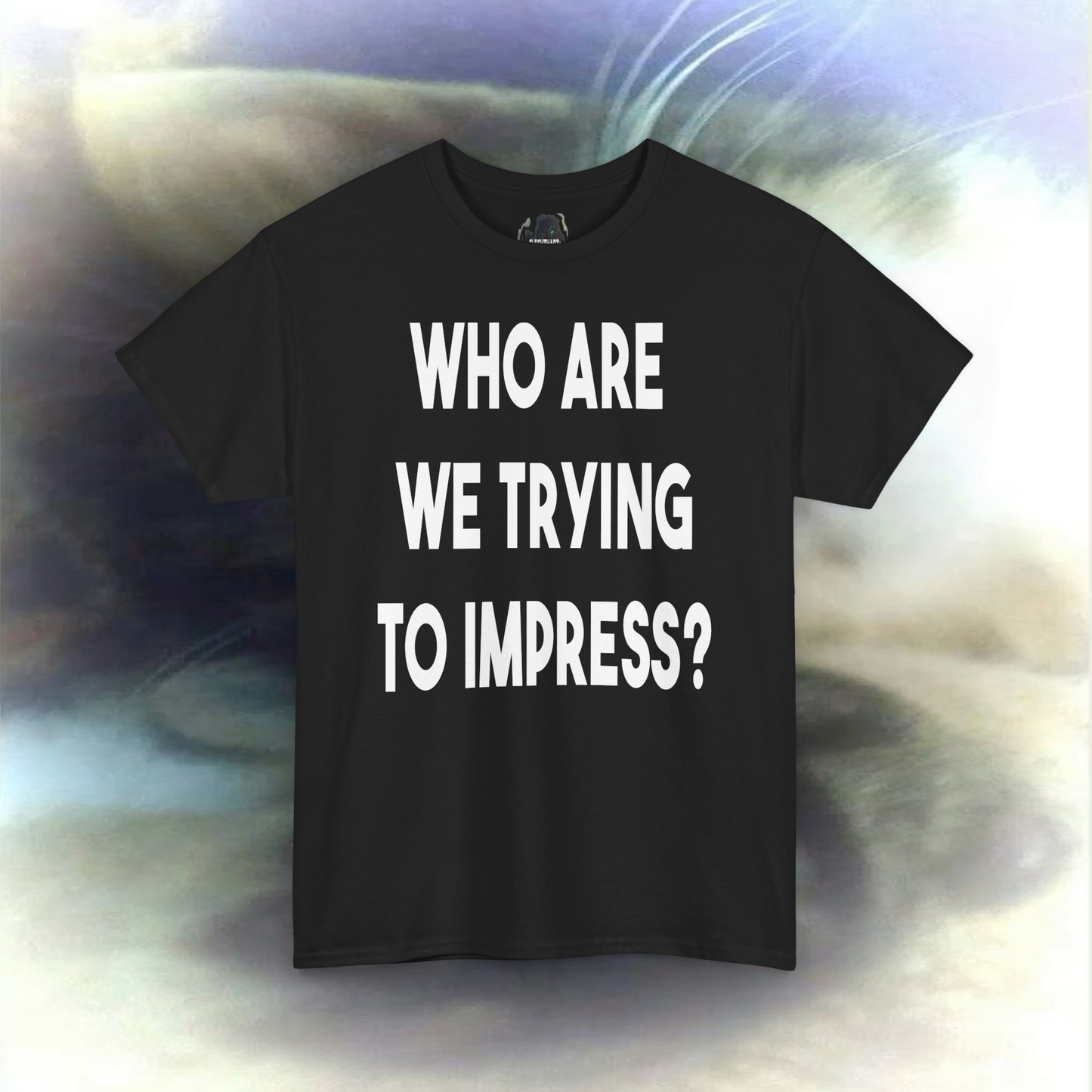 'who are we trying to impress?' T-shirt