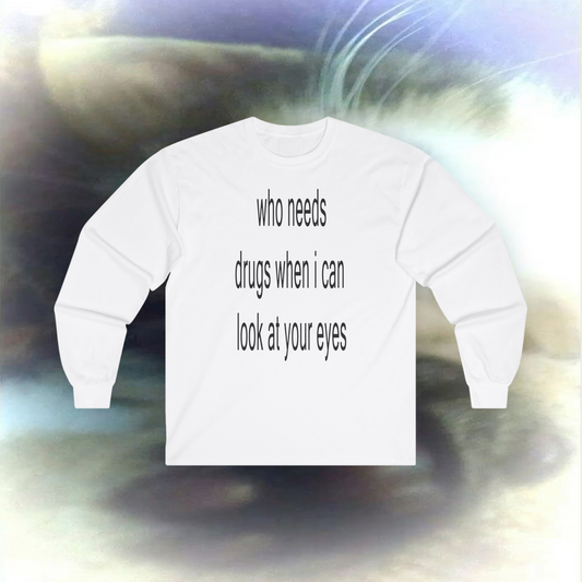 'who needs drugs when I can look at your eyes' Long sleeve