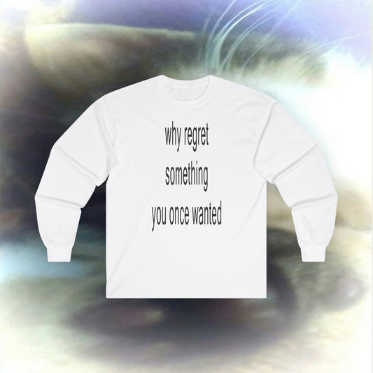 'why regret something you once wanted' Long sleeve