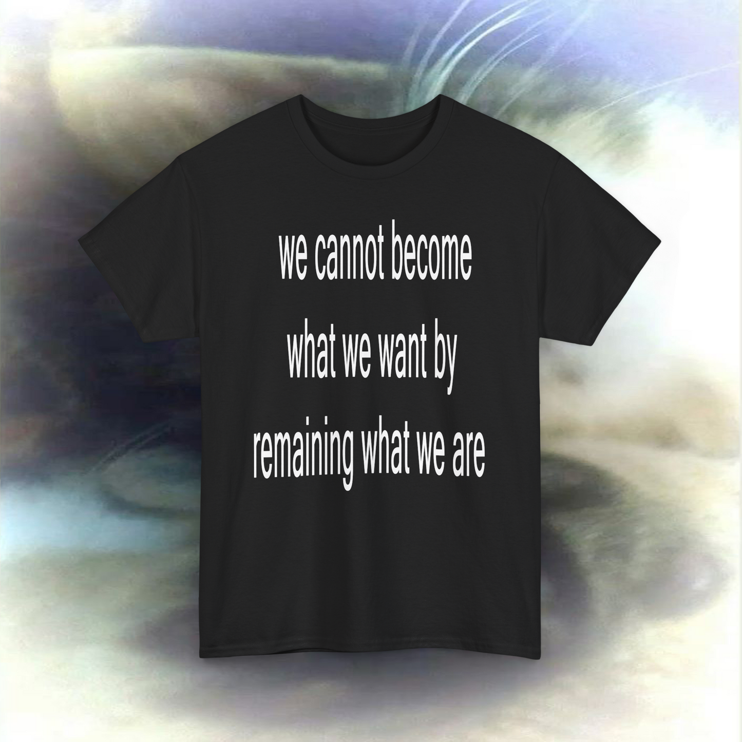 'we cannot become what we want by remaining what we are' T-shirts
