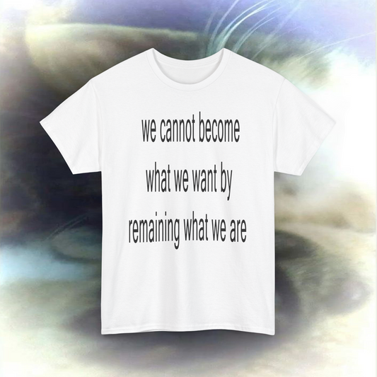 'we cannot become what we want by remaining what we are' T-shirts