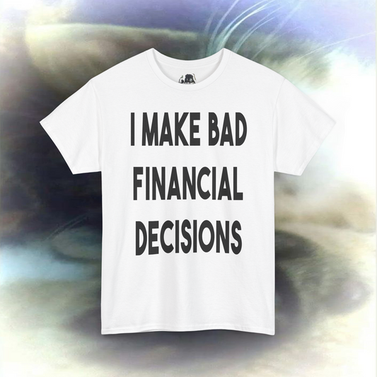 'I MAKE BAD FINANCIAL DECISIONS' T-shirt