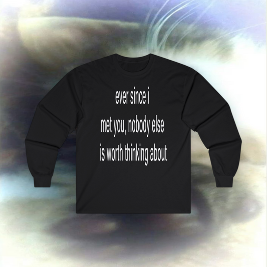 'ever since I met you, nobody else is worth thinking about' Longsleeve