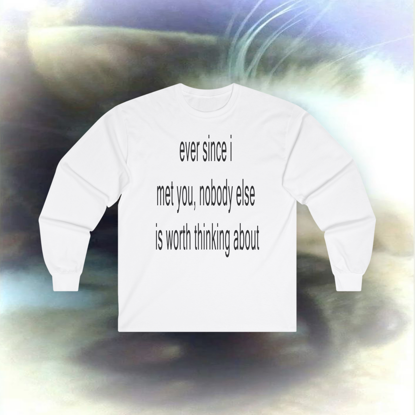 'ever since I met you, nobody else is worth thinking about' Longsleeve