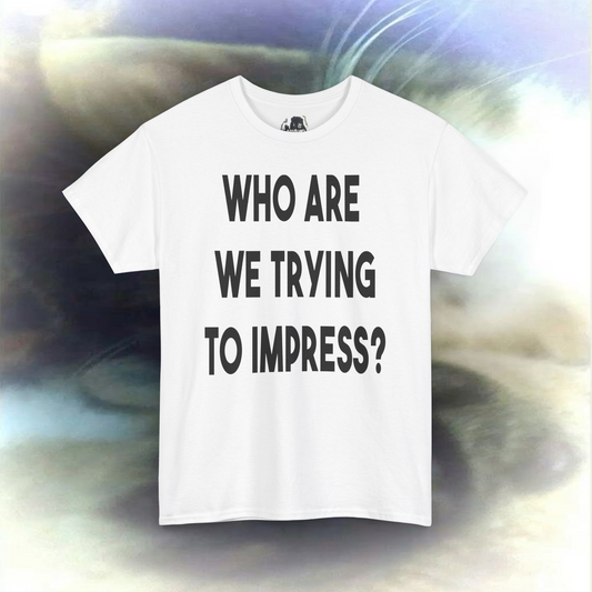 'who are we trying to impress?' T-shirt